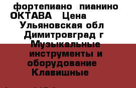 фортепиано  пианино ОКТАВА › Цена ­ 3 000 - Ульяновская обл., Димитровград г. Музыкальные инструменты и оборудование » Клавишные   